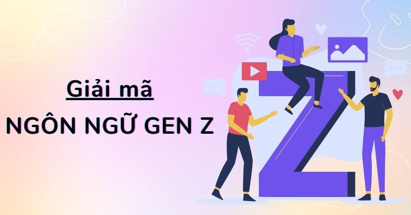 Giải mã ngôn ngữ Gen Z 